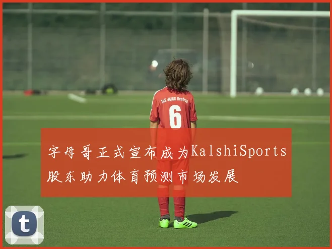 字母哥正式宣布成为KalshiSports股东助力体育预测市场发展