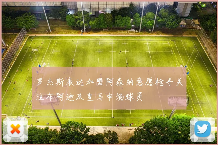 罗杰斯表达加盟阿森纳意愿枪手关注布阿迪及皇马中场球员