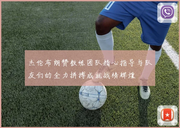 杰伦布朗赞教练团队精心指导与队友们的全力拼搏成就战绩辉煌