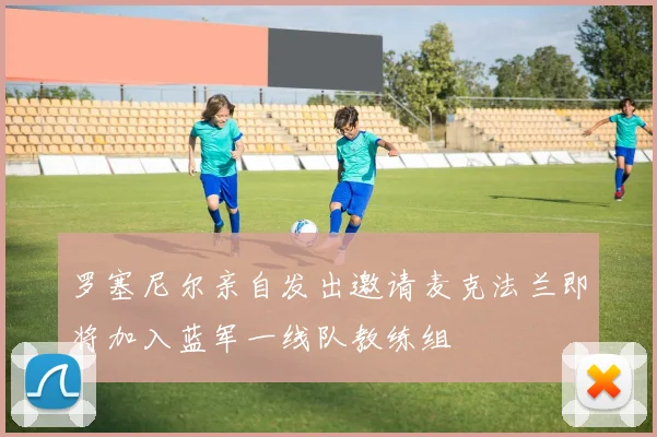罗塞尼尔亲自发出邀请麦克法兰即将加入蓝军一线队教练组