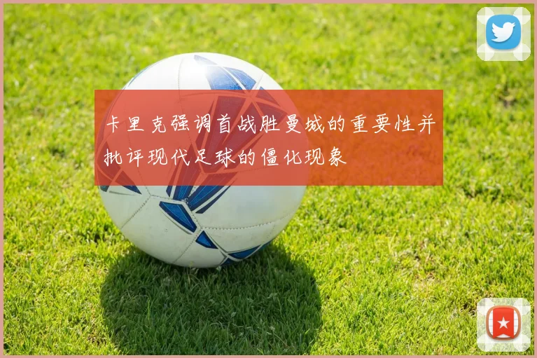 卡里克强调首战胜曼城的重要性并批评现代足球的僵化现象