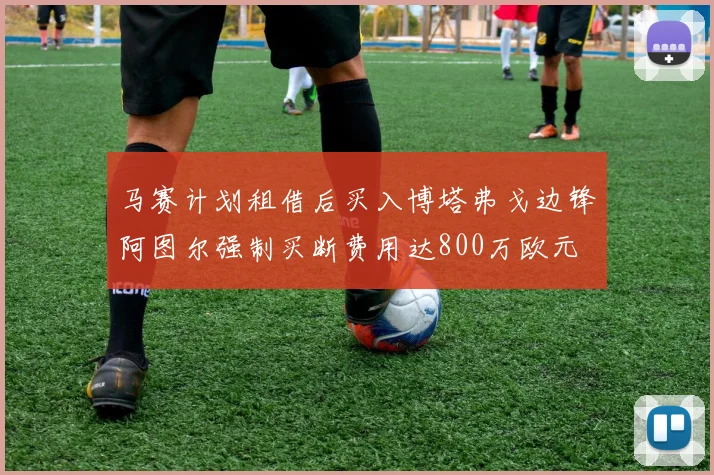 马赛计划租借后买入博塔弗戈边锋阿图尔强制买断费用达800万欧元