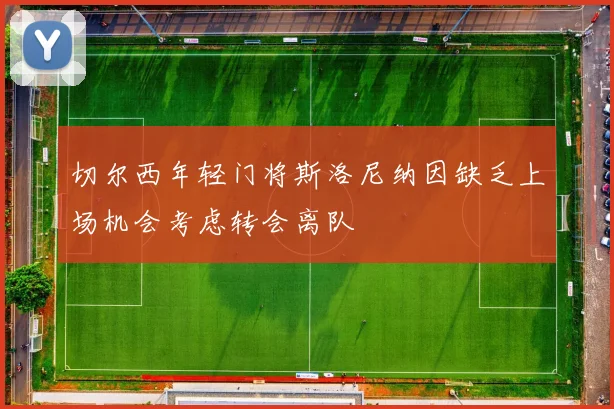 切尔西年轻门将斯洛尼纳因缺乏上场机会考虑转会离队
