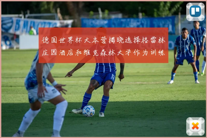 德国世界杯大本营揭晓选择格雷林庄园酒店和维克森林大学作为训练基地