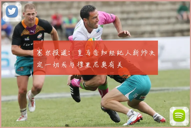 塞尔报道：皇马告知经纪人新帅决定一切或与穆里尼奥有关
