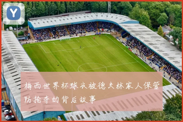 梅西世界杯球衣被德夫林家人保管防抢夺的背后故事