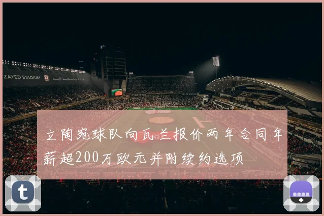 立陶宛球队向瓦兰报价两年合同年薪超200万欧元并附续约选项